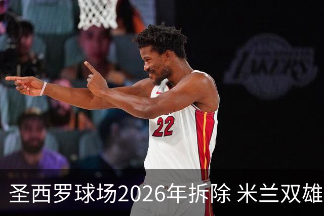 圣西罗球场2026年拆除 米兰双雄投资10亿建设新球场