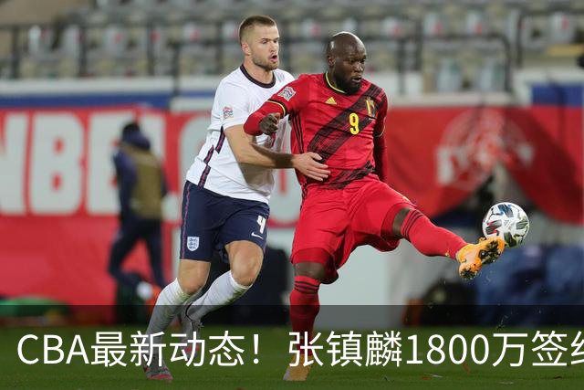 CBA最新动态！张镇麟1800万签约，范子铭离队，加盟劲旅